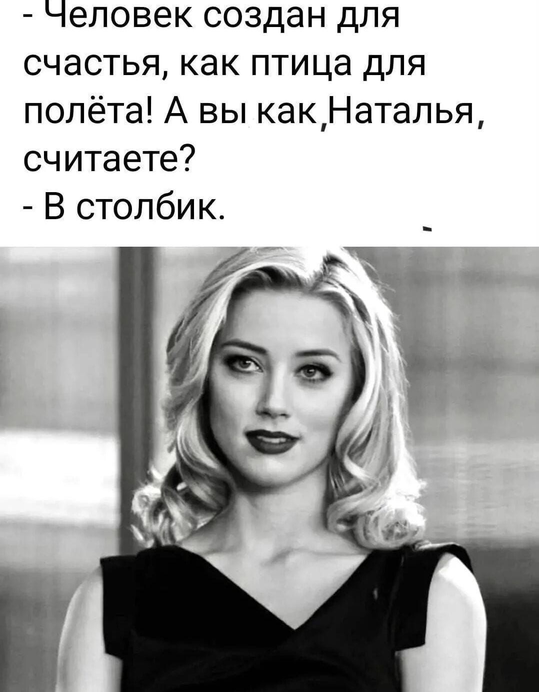 - Человек создан для счастья, как птица для полёта! А вы как, Наталья, считаете? - В столбик.