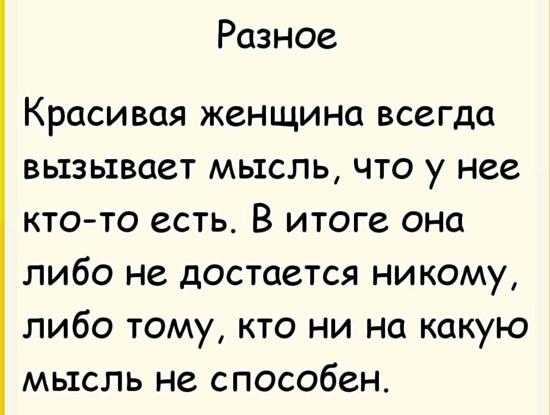 Разное
Красивая женщина всегда вызывает мысль, что у нее кто-то есть. В итоге она либо не достается никому, либо тому, кто ни на какую мысль не способен.