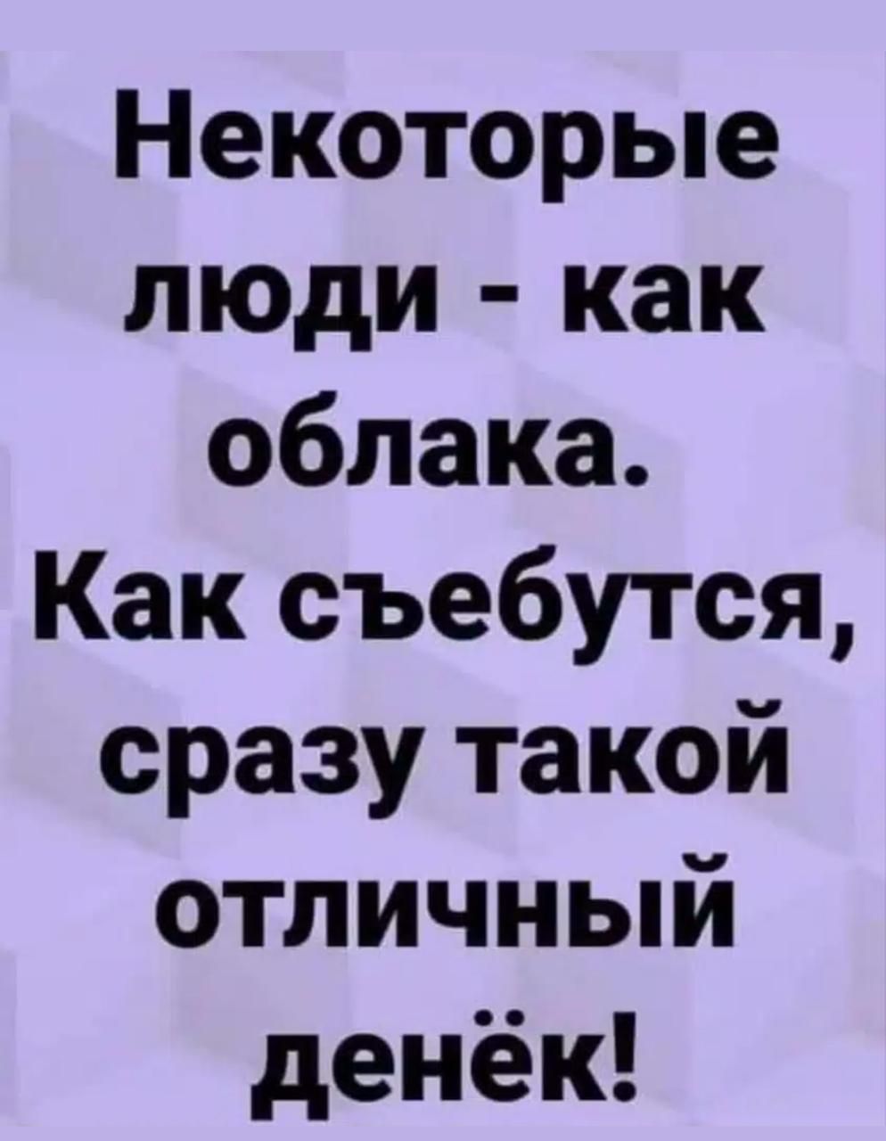 Некоторые люди - как облака. Как съебутся, сразу такой отличный денёк!
