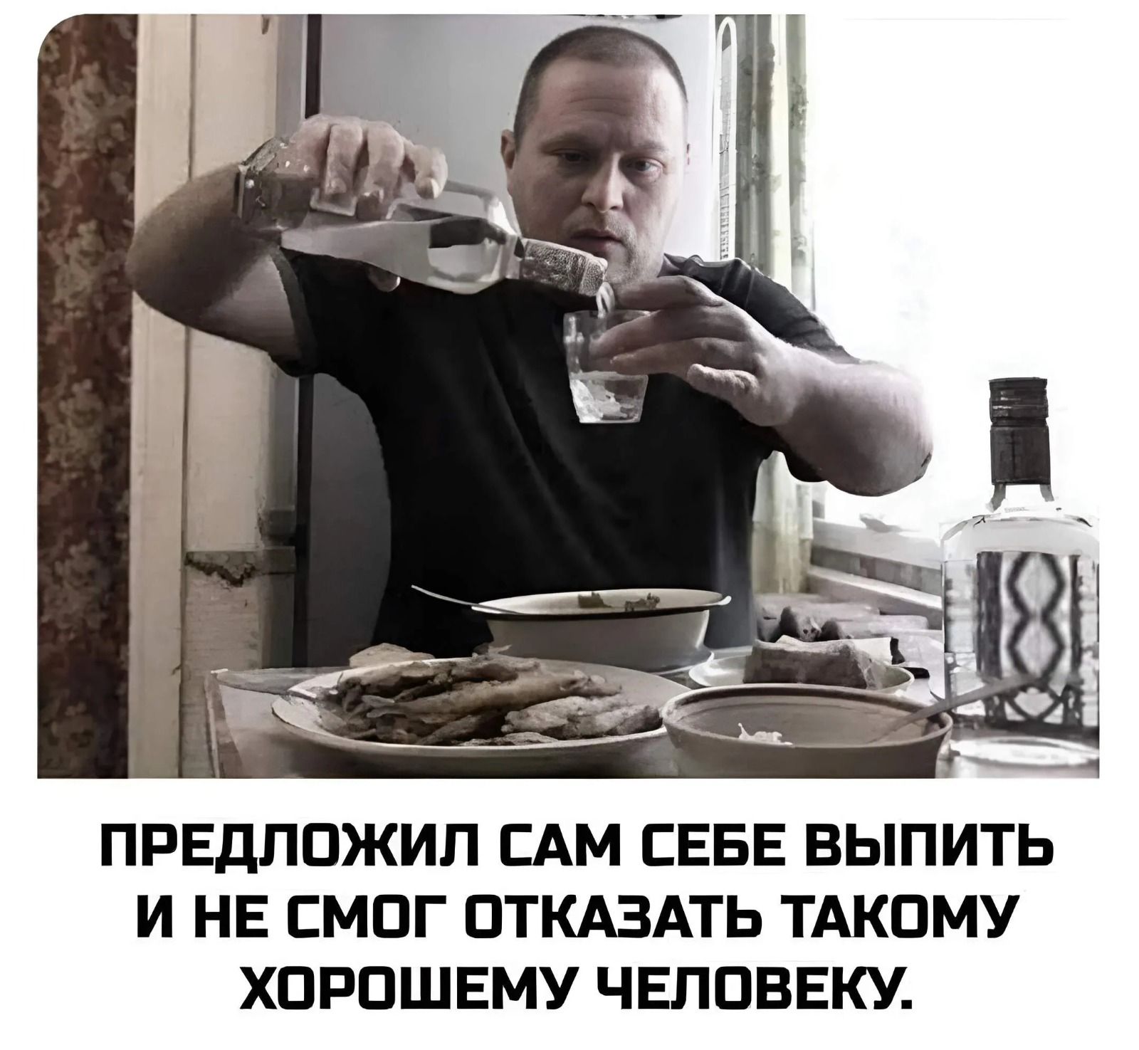 ПРЕДЛОЖИЛ САМ СЕБЕ ВЫПИТЬ И НЕ СМОГ ОТКАЗАТЬ ТАКОМУ ХОРОШЕМУ ЧЕЛОВЕКУ.