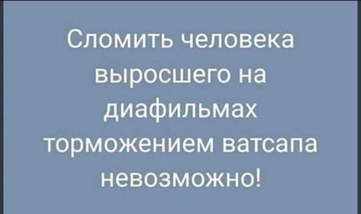Сломить человека выросшего на диафильмах торможением ватсапа невозможно!