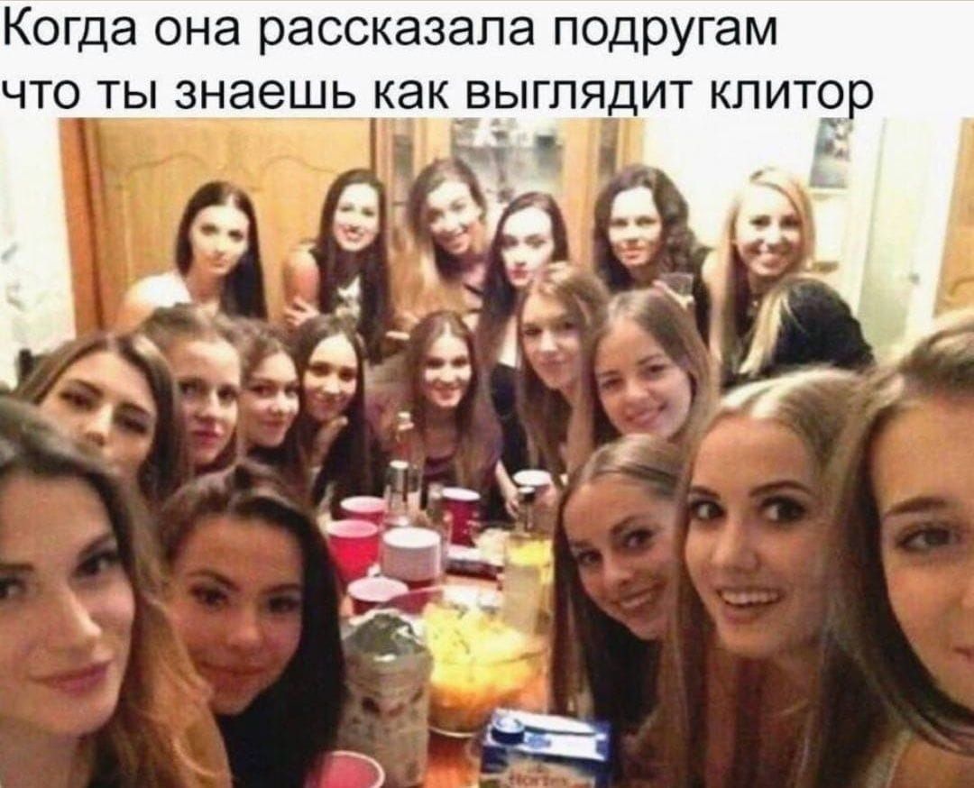 Когда она рассказала подругам что ты знаешь как выглядит клиитор