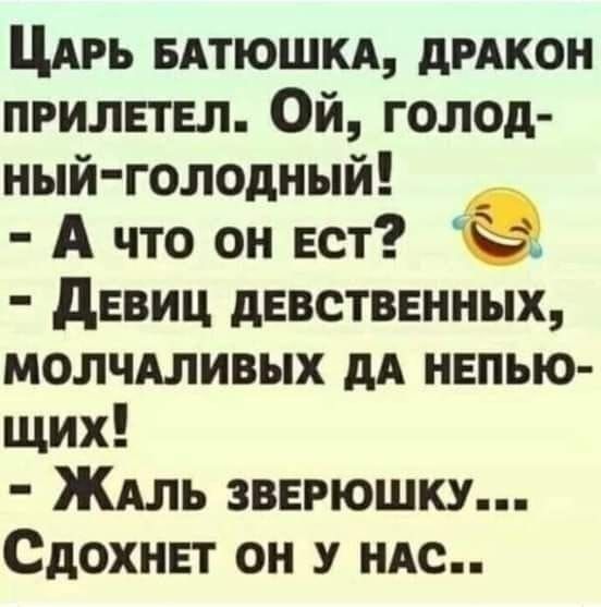 Царь батюшка, дракон прилетел. Ой, голодный-голодный! - А что он ест? - Девиц девственныx, молчаливых да непьющих! - Жаль зверюшку... Сдохнет он у нас..