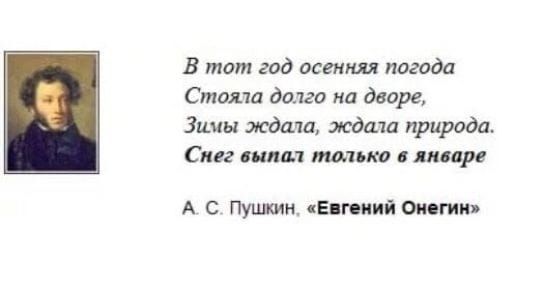В тот год осенняя погода
Стояла долго на дворе,
Зимы ждала, ждала природа.
Снег выпал только в январе

А. С. Пушкин, «Евгений Онегин»