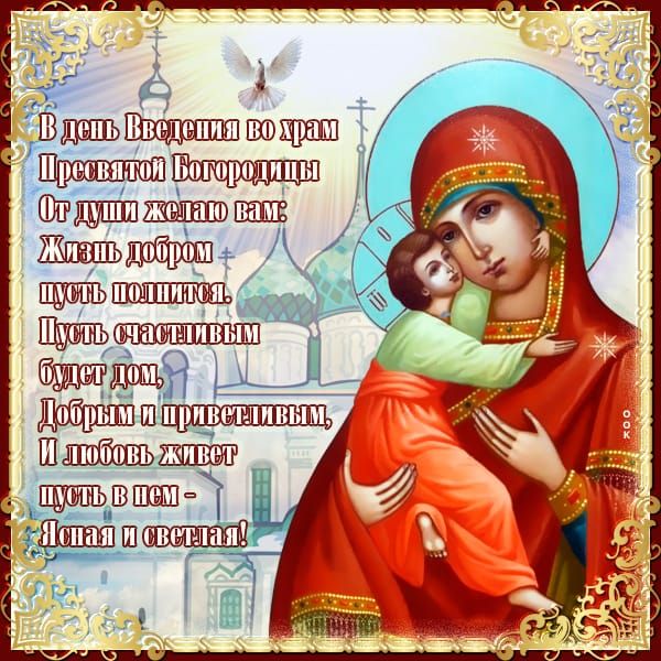 В день Введения во храм Пресвятой Богородицы От души желаю вам: Жизнь добром, пусть наполнится. Пусть счастливым будет дом, Добрым и щедрым, И любовь живет пусть в нем — сияя и светлая!