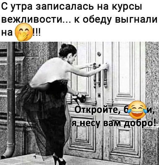 С утра записалась на курсы вежливости... к обеду выгнали на... Откройте, б***и, я несу вам добро!