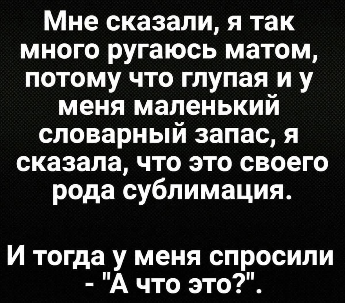 Мне сказали, я так много ругаюсь матом, потому что глупая и у меня маленький словарный запас, я сказала, что это своего рода субилимация. И тогда у меня спросили - 