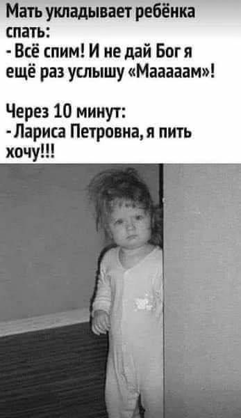 Мать укладывает ребёнка спать:
- Всё спим! И не дай Бог я ещё раз услышу «Маааам»!
Через 10 минут:
- Лариса Петровна, я пить хочу!!!
