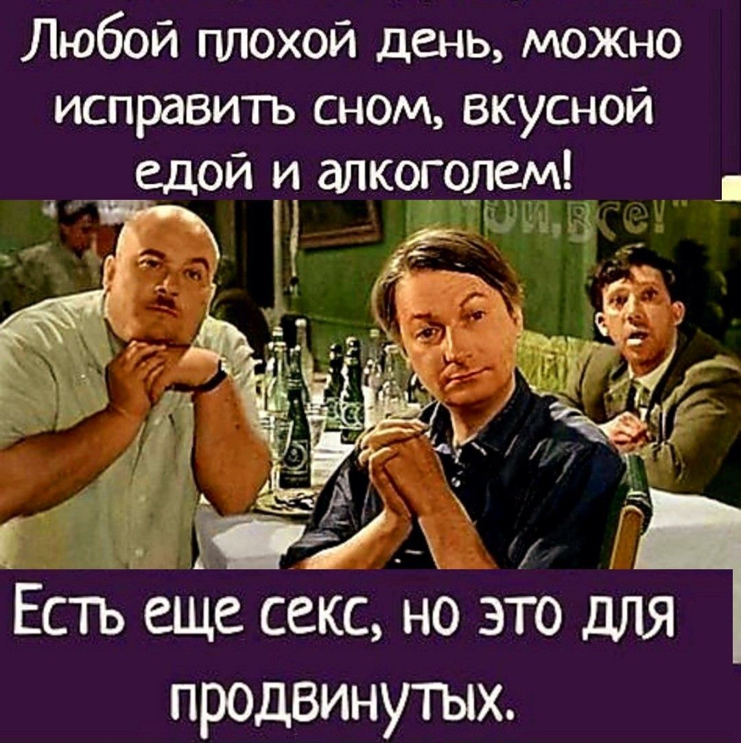 Любой плохой день, можно исправить сном, вкусной едой и алкоголем! Есть еще секс, но это для продвинутых.