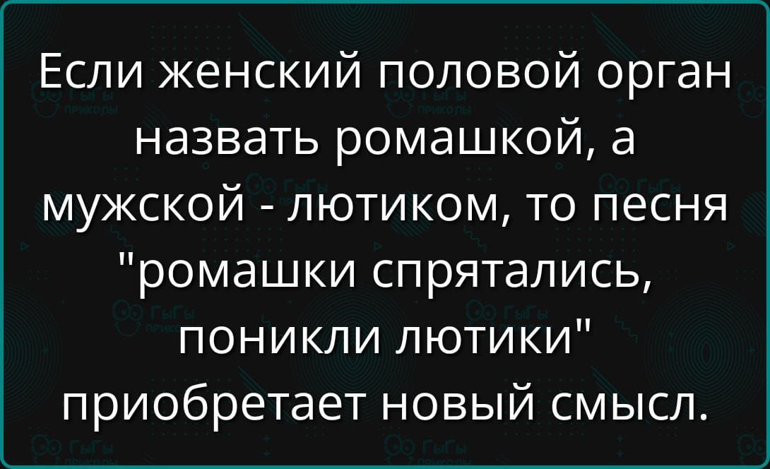 Если женский половой орган назвать ромашкой, а мужской - лютиком, то песня 