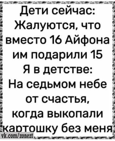 Дети сейчас: Жалуются, что вместо 16 Айфона им подарили 15 Я в детстве: На седьмом небе от счастья, когда выкопали картошку без меня
