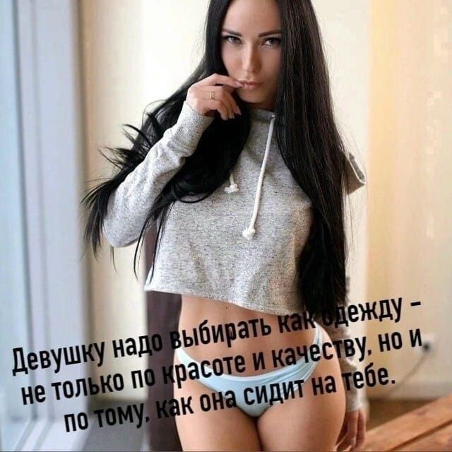 Девушку надо выбирать как между - не только по красоте и качеству, но и по тому, как она сидит на тебе.