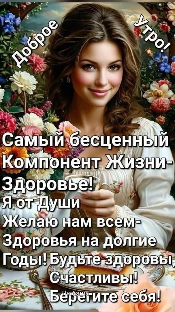 Доброе Утро! Самый бесценный Компонент Жизни-Здоровье! Я от Души Желaю нам всем- Здоровья на долгие Годы! Будьте здоровы, Счастливы! Берегите себя!