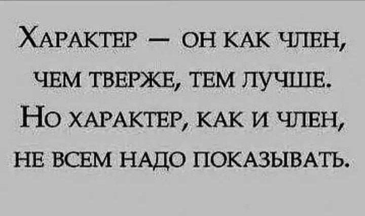 Характер — он как член, чем тверже, тем лучше. Но характер, как и член, не всем надо показывать.