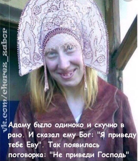 Адаму было одиноко и скучно в раю. И сказал ему Бог: 'Я приведу тебе Еву'. Так появилась поговорка: 'Не приведи Господь'