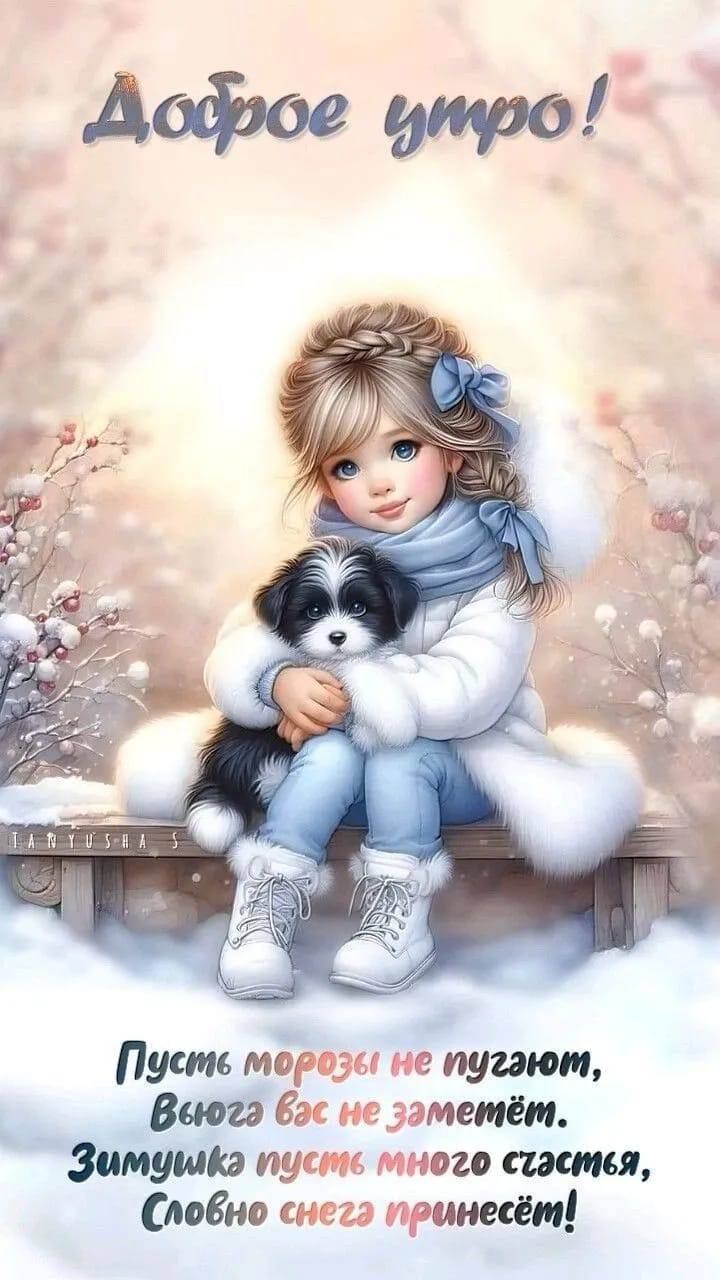 Доброе утро!\n\nПусть морозы не пугают,\nВьюга вас не заметёт,\nЗимушка пусть много счастья,\nСловно снега принесёт!
