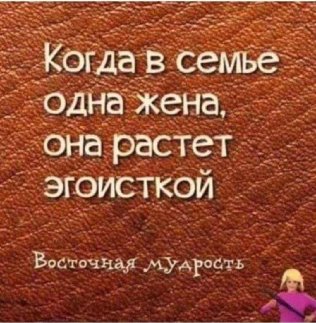 Когда в семье одна жена, она растет эгоисткой

Восточная мудрость