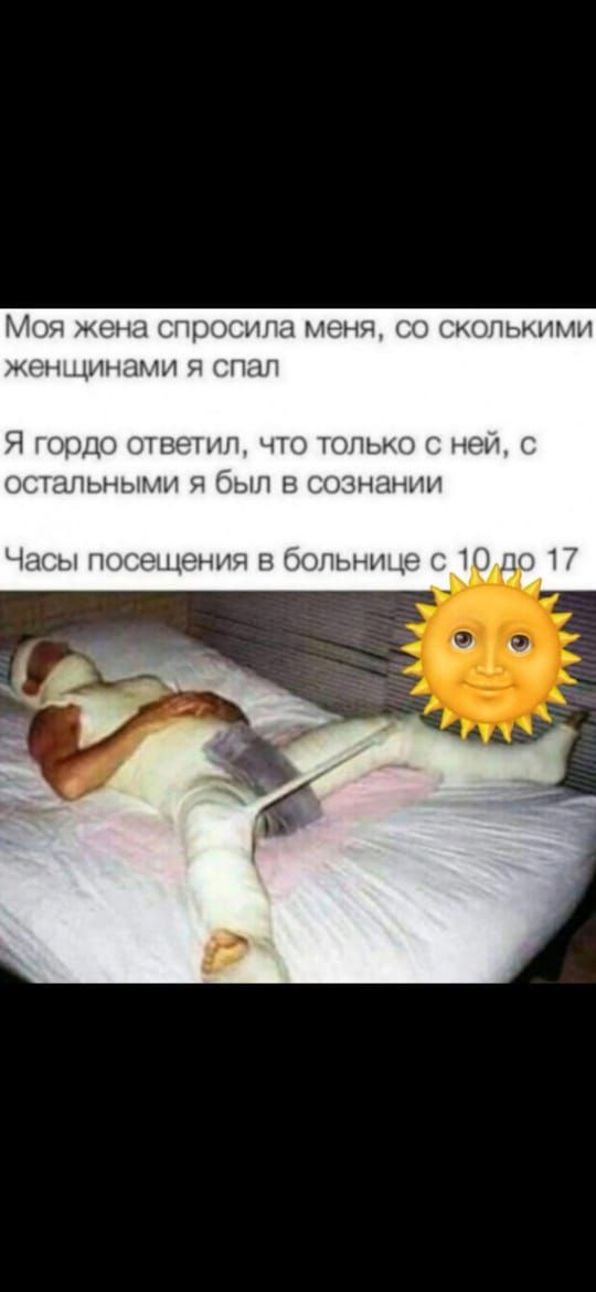 Моя жена спросила меня, со сколькими женщинами я спал
Я гордо ответил, что только с ней, с остальными я был в сознании
Часы посещения в больнице с 10 до 17