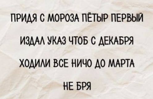 ПРИДЯ С МОРОЗА ПЁТЫР ПЕРВЫЙ ИЗДАЛ УКАЗ ЧТОБ С ДЕКАБРЯ ХОДИЛИ ВСЕ НИЧО ДО МАРТА НЕ БРЯ