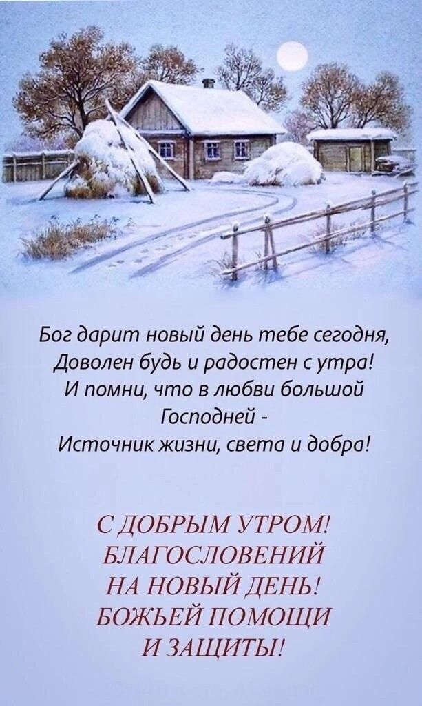 Бог дарит новый день тебе сегодня,\nДоволен будь и радостен с утра!\nИ помни, что в любви большой\nГосподней - Источник жизни, света и добра!\n\nС ДОБРЫМ УТРОМ!\nБЛАГОСЛОВЕНИЙ НА НОВЫЙ ДЕНЬ!\nБОЖЬЕЙ ПОМОЩИ\nИ ЗАЩИТЫ!