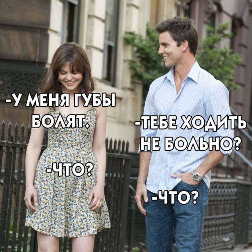 У меня губы болят. Что? Тебе ходить не больно? Что?
