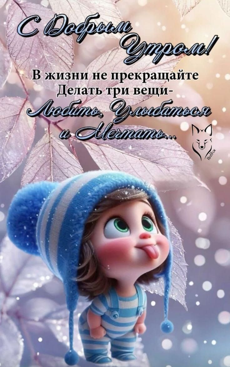 С Добрым Утром! В жизни не прекращайте Делать три вещи- Любить, Улыбаться и Мечтать...
