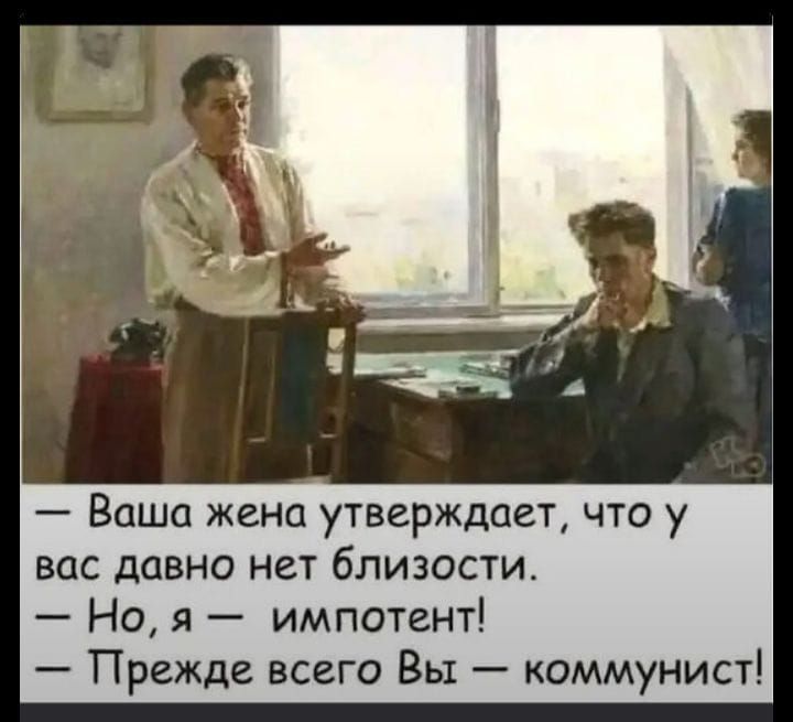 — Ваша жена утверждает, что у вас давно нет близости. — Но, я — импотент! — Прежде всего Вы — коммунист!