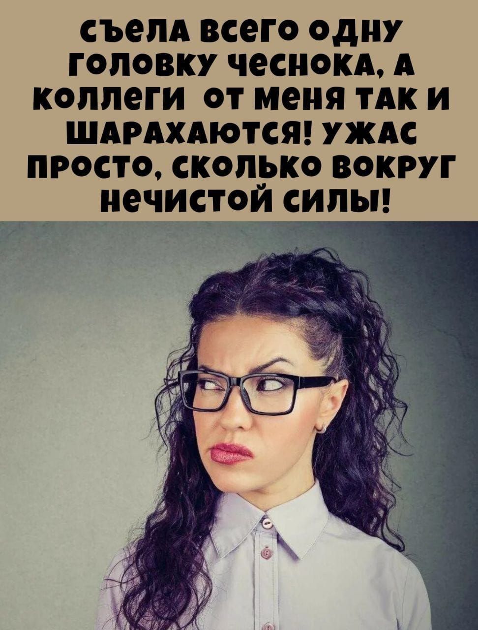 съела всего одну головку чеснока, а коллеги от меня так и шарахаются! Ужас просто, сколько вокруг нечистой силы!