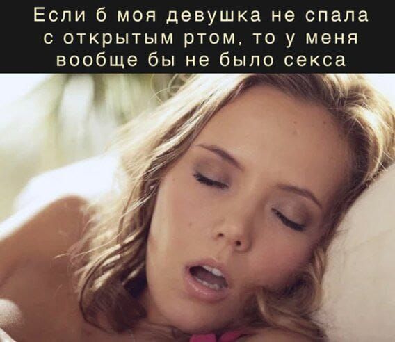 Если б моя девушка не спала с открытым ртом, то у меня вообще бы не было секса