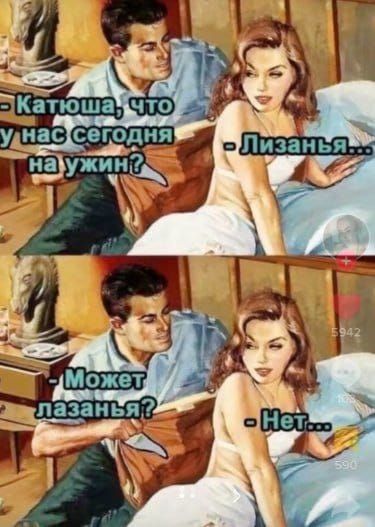 — Катюша, что у нас сегодня на ужин? — Лизанья... — Может лазанья? — Нет...