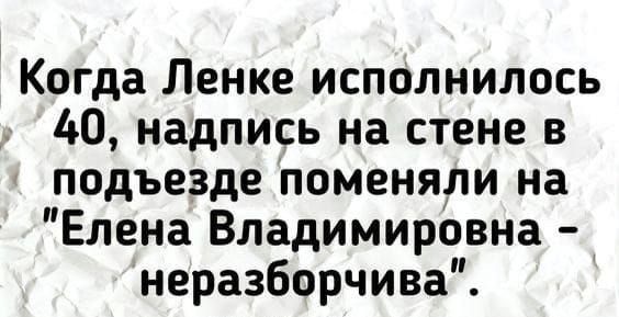 Когда Ленке исполнилось 40, надпись на стене в подъезде поменяли на “Елена Владимировна - неразборчива”.