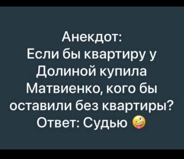 Анекдот: Если бы квартиру у Долиной купила Матвиенко, кого бы оставили без квартиры? Ответ: Судью