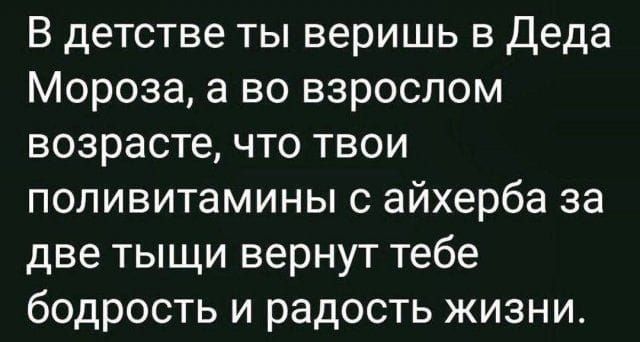 В детстве ты веришь в Деда Мороза, а во взрослом возрасте, что твои поливитамины с айхерба за две тыщи вернут тебе бодрость и радость жизни.