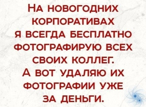 НА НОВОГОДНИХ КОРПОРАТИВАХ Я ВСЕГДА БЕСПЛАТНО ФОТОГРАФИРУЮ ВСЕХ СВОИХ КОЛЛЕГ. А ВОТ УДАЛЯЮ ИХ ФОТОГРАФИЙ УЖЕ ЗА ДЕНЬГИ.