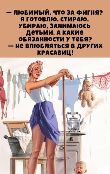 — любимый, что за фигня? Я готовлю, стираю, убираю, занимаюсь детьми, а какие обязанности у тебя? — не влюбляться в других красавиц!