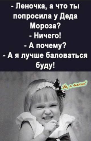 - Леночка, а что ты попросила у Деда Мороза? - Ничего! - А почему? - А я лучше баловаться буду!