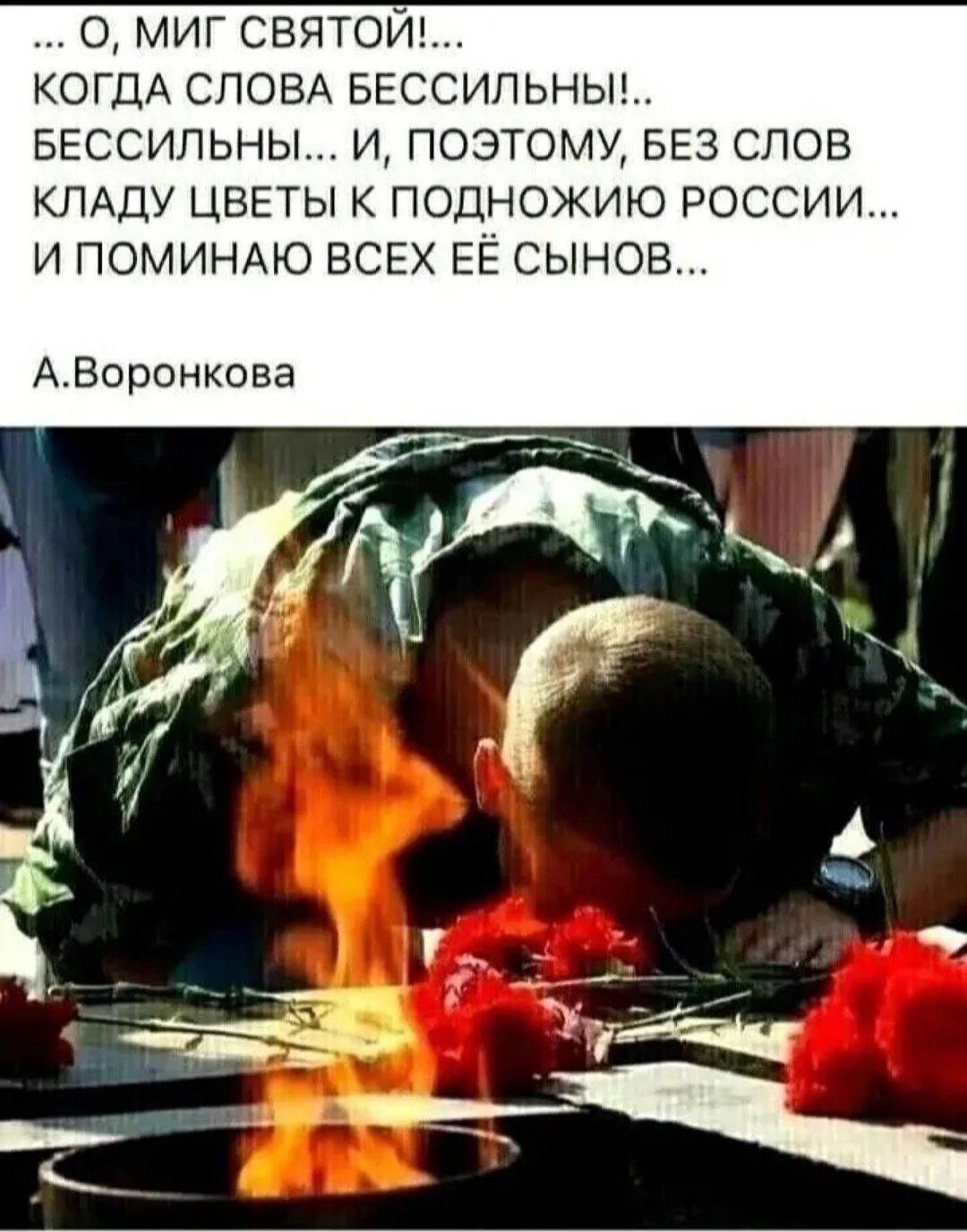 ... О, МИГ СВЯТОЙ!.. КОГДА СЛОВА БЕССИЛЬНЫ!.. БЕССИЛЬНЫ... И, ПОЭТОМУ, БЕЗ СЛОВ КЛАДУ ЦВЕТЫ К ПОДНОШИЮ РОССИИ... И ПОМИНАЮ ВСЕХ ЕЁ СЫНОВ... А.Воронкова