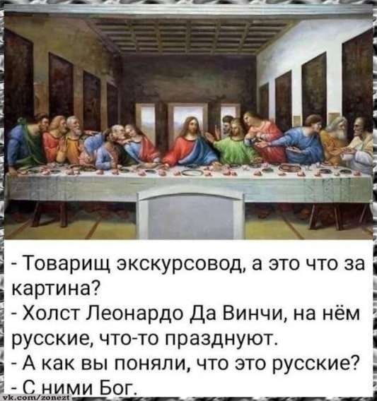 - Товарищ экскурсовод, а это что за картина? - Холст Леонардо Да Винчи, на нём русские, что-то празднуют. - А как вы поняли, что это русские? - С ними Бог.
