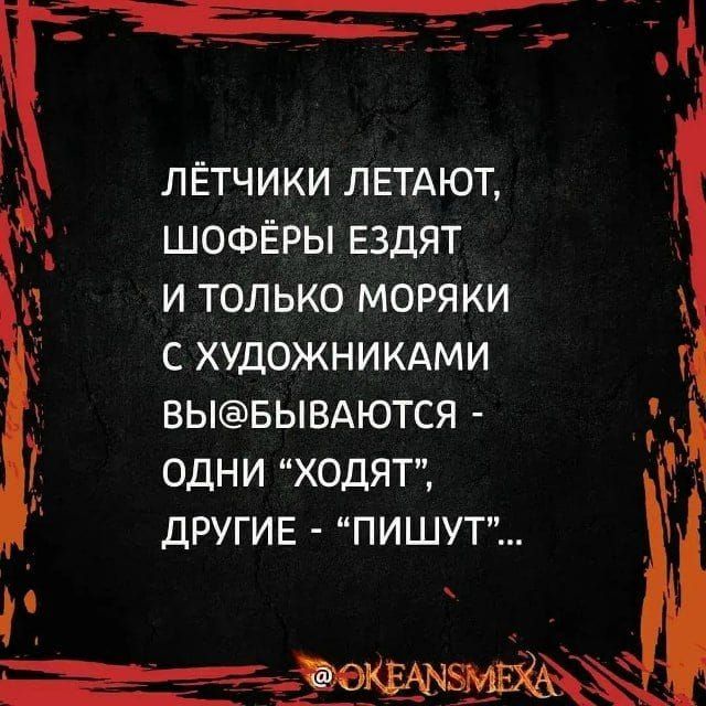 Лётчики летают, шофёры ездят, и только моряки с художниками выбываются — одни «ходят», другие — «пишут».