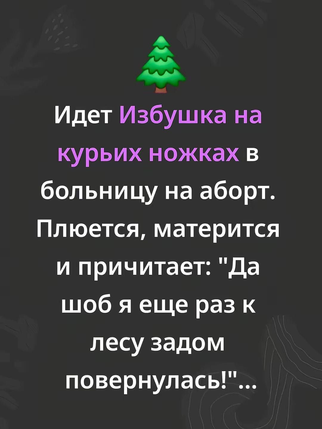 Идёт Избушка на курьих ножках в больницу на аборт. Плюется, матерится и причитает: 'Да шоб я еще раз к лесу задом повернулась!''
