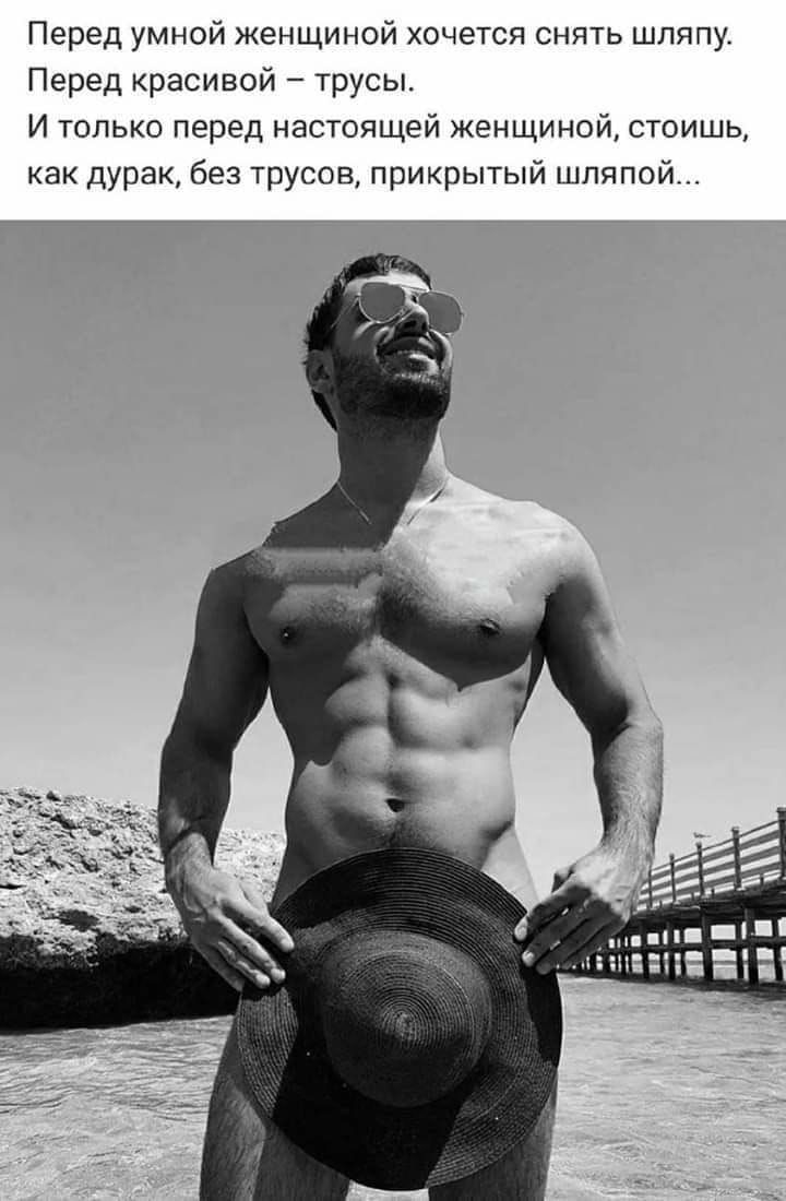 Перед умной женщиной хочется снять шляпу. Перед красивой — трусы. И только перед настоящей женщиной, стоишь, как дурак, без трусов, прикрытый шляпой...