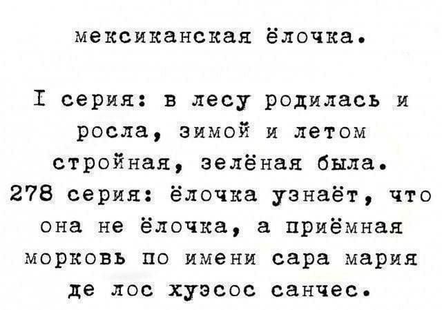 мексиканская ёлочка.
I серия: в лесу родилась и росла, зимой и летом стройная, зелёная была.
278 серия: ёлочка узнаёт, что она не ёлочка, а приёмная морковь по имени сара мария де лос хуэсос санчис.