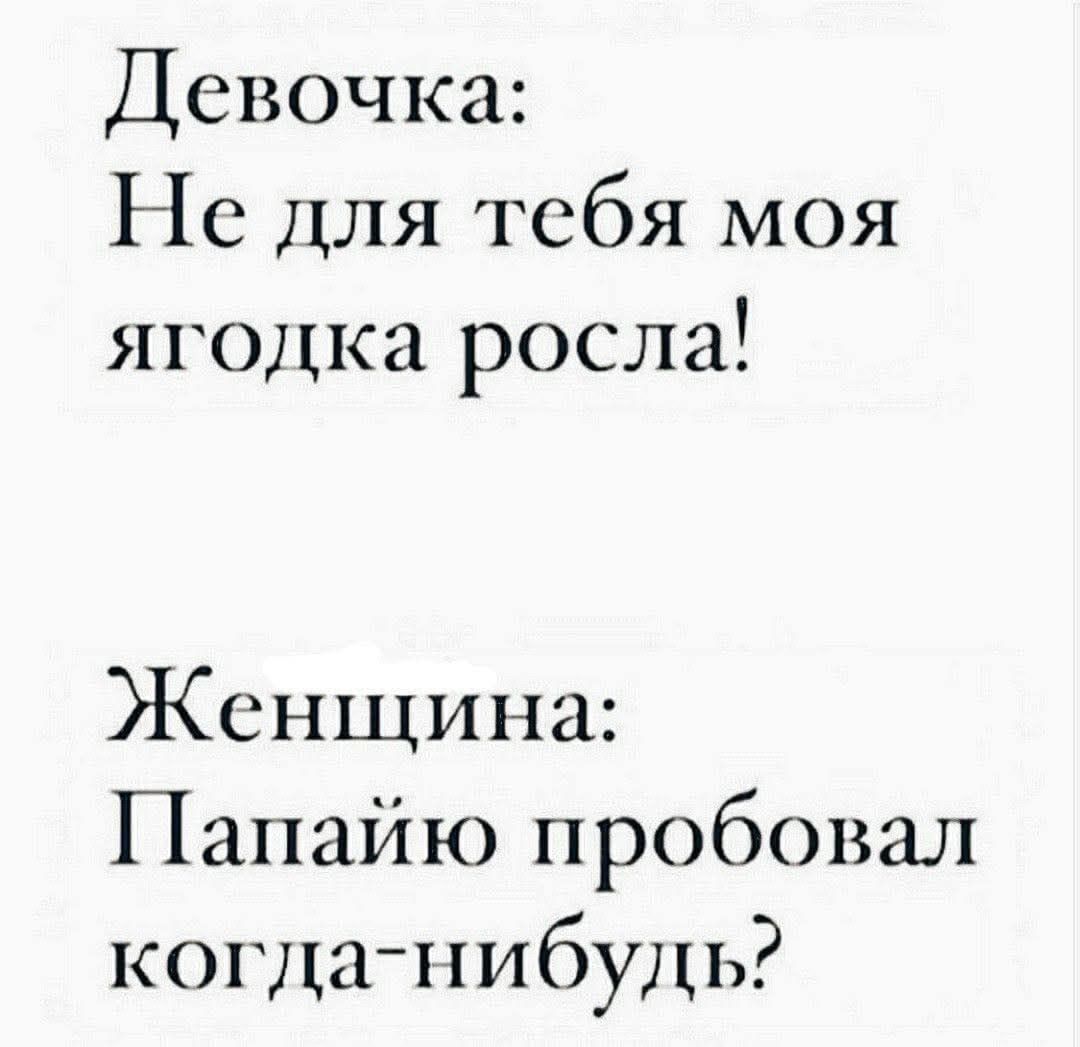 Девочка: Не для тебя моя ягодка росла! Женщина: Папайо пробовал когда-нибудь?