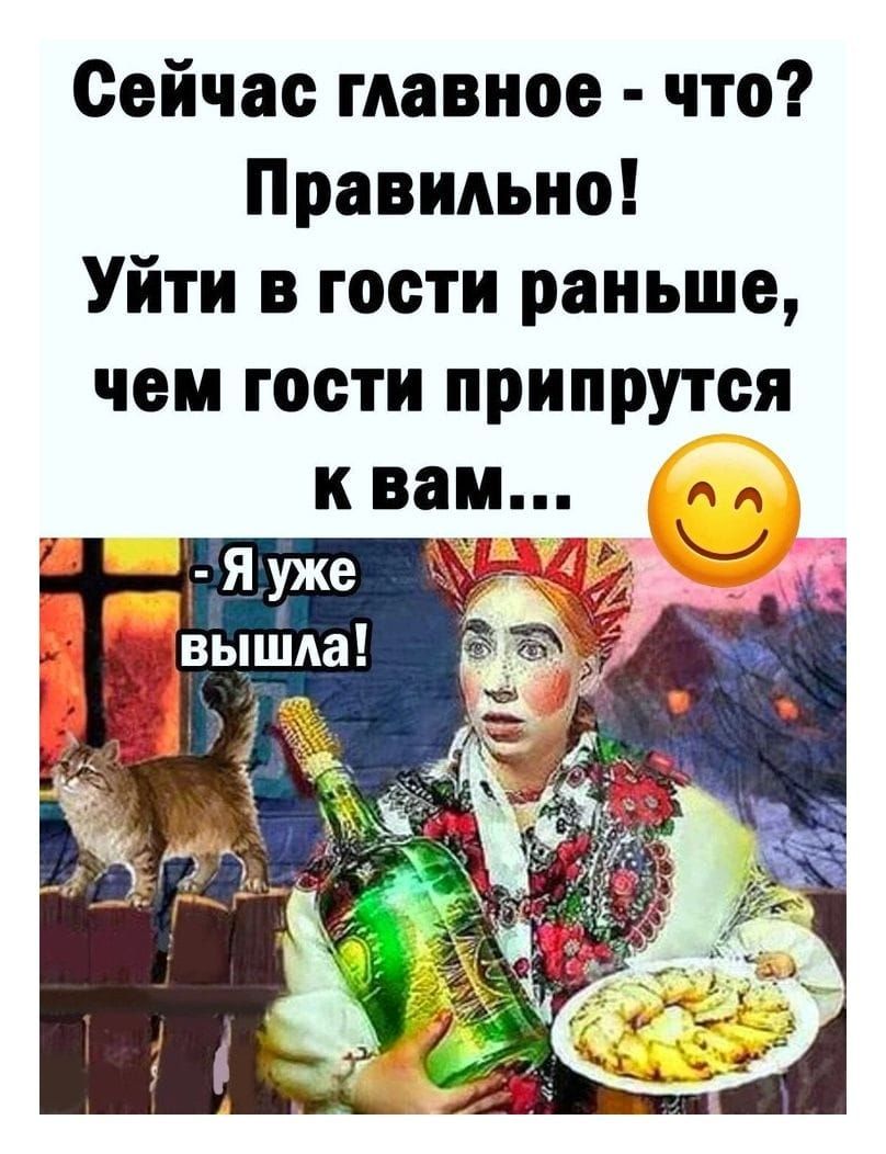 Сейчас главное - что? Правильно! Уйти в гости раньше, чем гости припрутся к вам... 😏 - Я уже вышла!