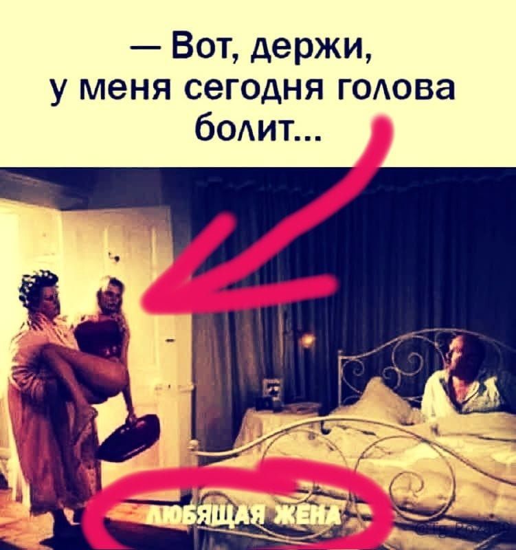 Вот, держи, у меня сегодня голова болит... Любящая жена