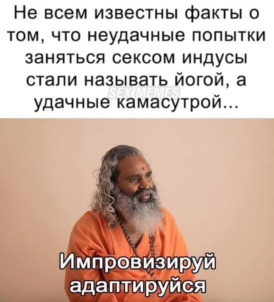 Не всем известны факты о том, что неудачные попытки заняться сексом индусы стали называть йогой, а удачные камасутрой... Импровизируй адаптируйся