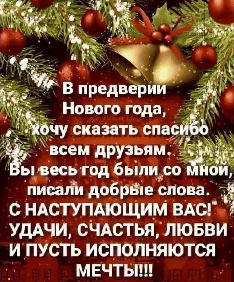В преддверии Нового года, Хочу сказать спасибо всем друзьям. Вы весь год были со мной, писали добрые слова. С НАСТУПАЮЩИМ ВАС! УДАЧИ, СЧАСТЬЯ, ЛЮБВИ И ПУСТЬ ИСПОЛНЯЮТСЯ МЕЧТЫ!!!