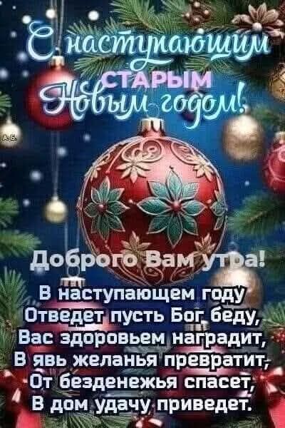 С наступающим старым Новым годом! Доброго вам утра! В наступающем году Отведет пусть Бог беду, Вас здоровьем наградит, В явь пожеланья превратит, От безденежья спасет, В дом удачу приведет.