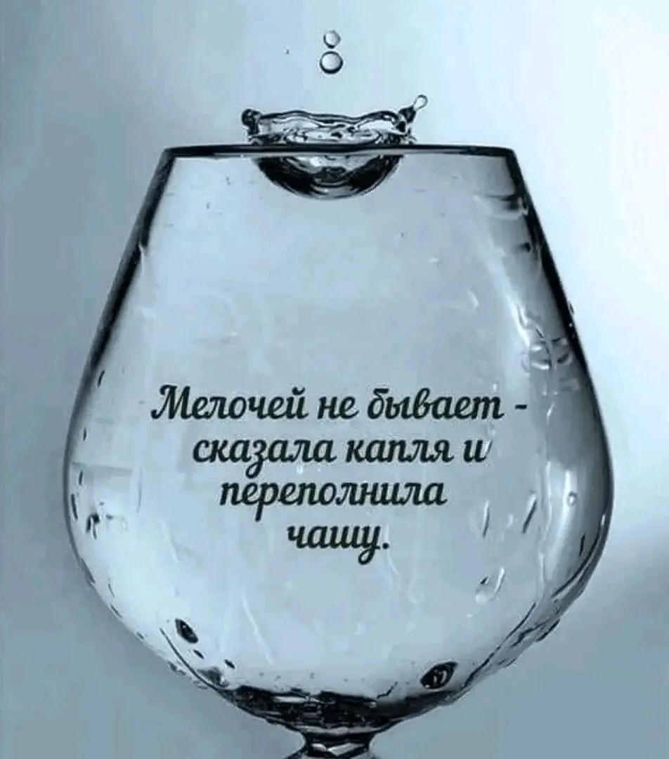 Мелочей не бывает - сказала капля и переполнила чашу.