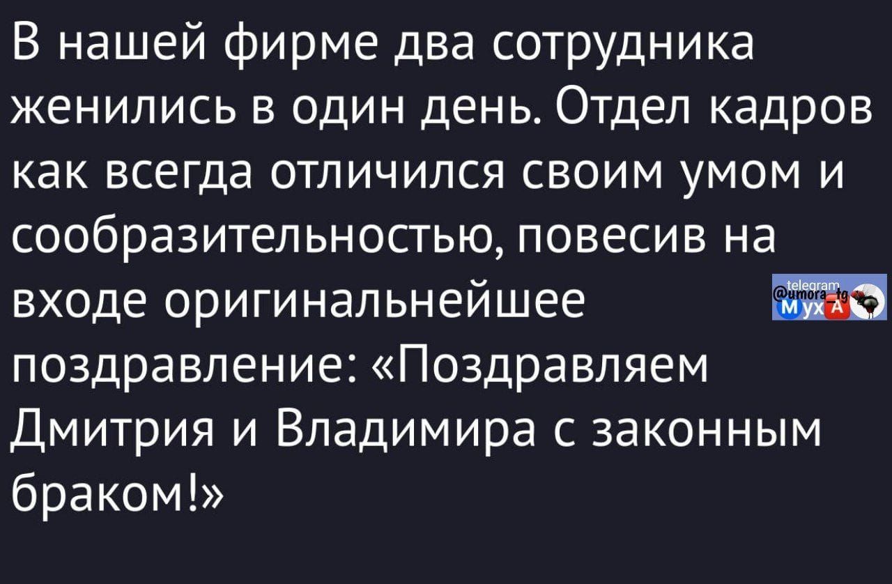 В нашей фирме два сотрудника женились в один день. Отдел кадров как всегда отличился своим умом и сообразительностью, повесив на входе оригинальнейшее поздравление: «Поздравляем Дмитрия и Владимира с законным браком!»